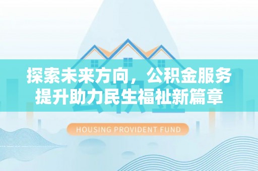 盘山探索未来方向，公积金服务提升助力民生福祉新篇章