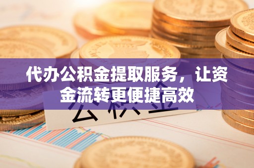 盘山代办公积金提取服务，让资金流转更便捷高效