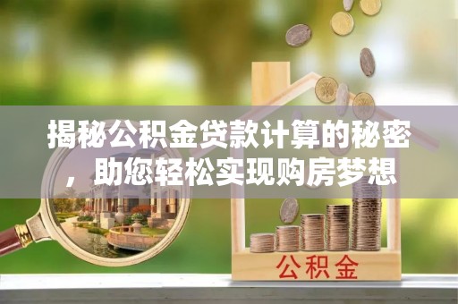 盘山揭秘公积金贷款计算的秘密，助您轻松实现购房梦想