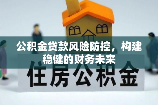 盘山公积金贷款风险防控，构建稳健的财务未来