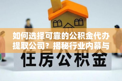 盘山如何选择可靠的公积金代办提取公司？揭秘行业内幕与服务指南