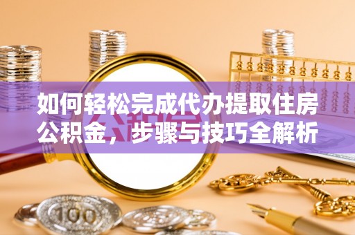 盘山如何轻松完成代办提取住房公积金，步骤与技巧全解析