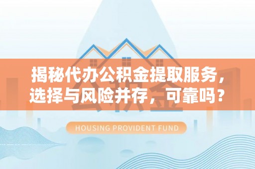 盘山揭秘代办公积金提取服务，选择与风险并存，可靠吗？