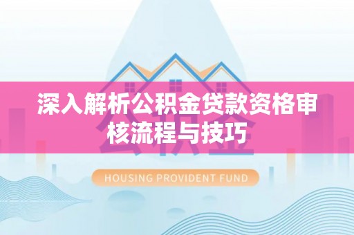 盘山深入解析公积金贷款资格审核流程与技巧
