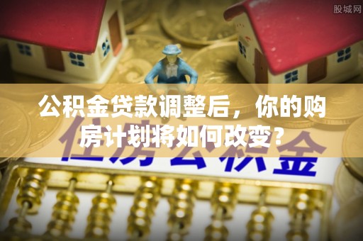 盘山公积金贷款调整后，你的购房计划将如何改变？