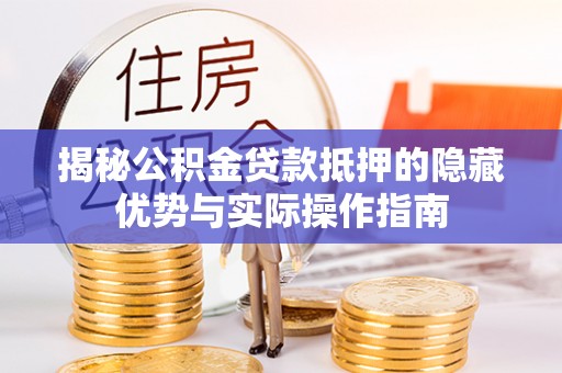 盘山揭秘公积金贷款抵押的隐藏优势与实际操作指南