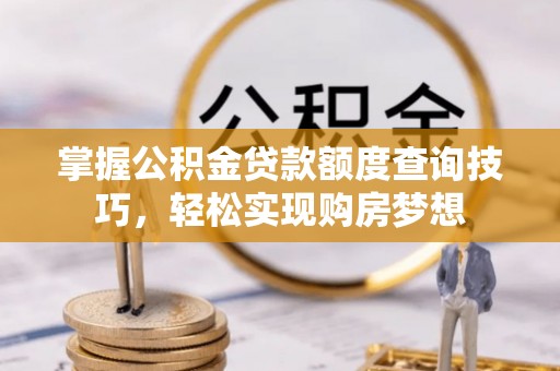 盘山掌握公积金贷款额度查询技巧，轻松实现购房梦想