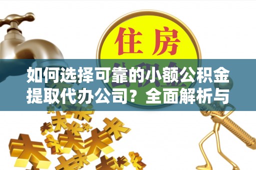盘山如何选择可靠的小额公积金提取代办公司？全面解析与实用指南