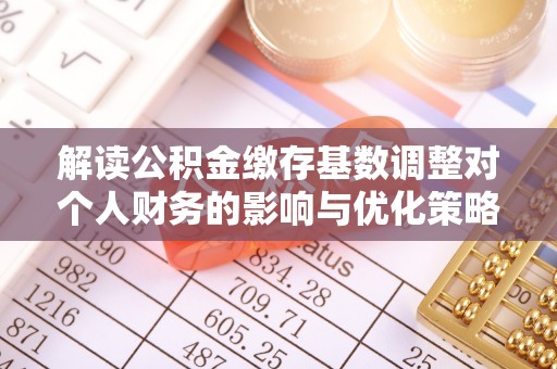 盘山解读公积金缴存基数调整对个人财务的影响与优化策略