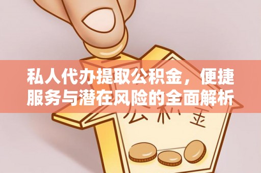 盘山私人代办提取公积金，便捷服务与潜在风险的全面解析