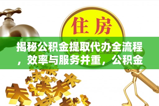 盘山揭秘公积金提取代办全流程，效率与服务并重，公积金提取代办要多久不再是难题