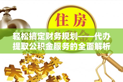 盘山轻松搞定财务规划——代办提取公积金服务的全面解析