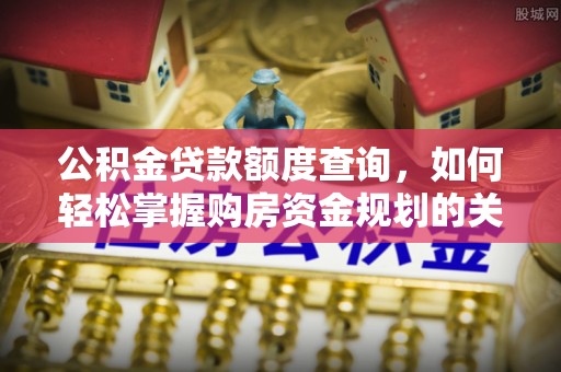 盘山公积金贷款额度查询，如何轻松掌握购房资金规划的关键