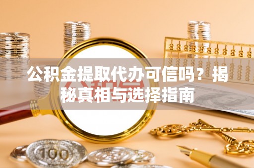 盘山公积金提取代办可信吗？揭秘真相与选择指南