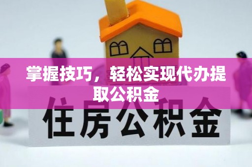 盘山掌握技巧，轻松实现代办提取公积金