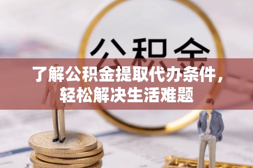 盘山了解公积金提取代办条件，轻松解决生活难题