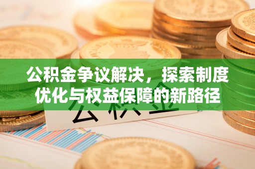 盘山公积金争议解决，探索制度优化与权益保障的新路径