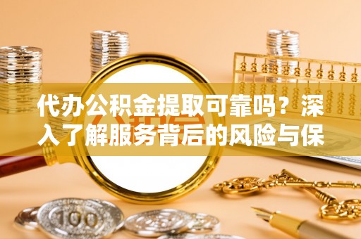 盘山代办公积金提取可靠吗？深入了解服务背后的风险与保障