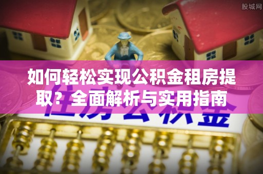 盘山如何轻松实现公积金租房提取？全面解析与实用指南