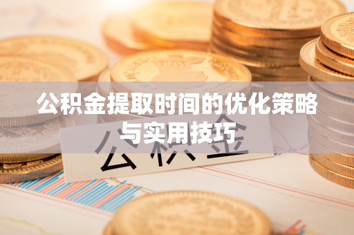 盘山公积金提取时间的优化策略与实用技巧