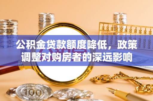 盘山公积金贷款额度降低，政策调整对购房者的深远影响