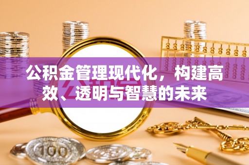 盘山公积金管理现代化，构建高效、透明与智慧的未来