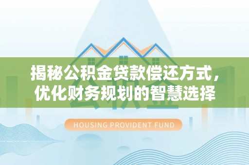 盘山揭秘公积金贷款偿还方式，优化财务规划的智慧选择