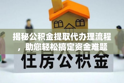 盘山揭秘公积金提取代办理流程，助您轻松搞定资金难题