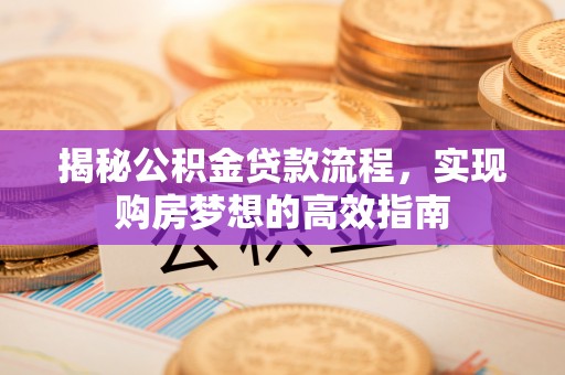 盘山揭秘公积金贷款流程，实现购房梦想的高效指南