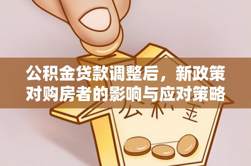 盘山公积金贷款调整后，新政策对购房者的影响与应对策略