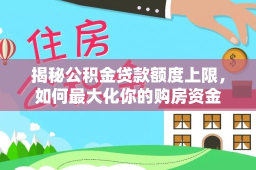 盘山揭秘公积金贷款额度上限，如何最大化你的购房资金