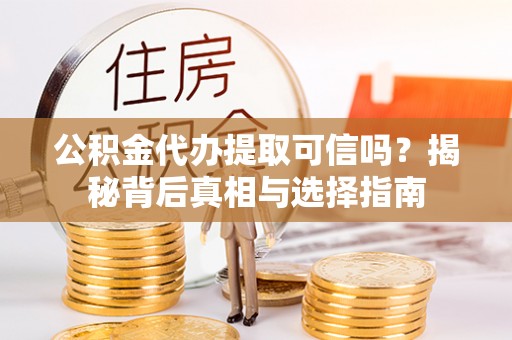 盘山公积金代办提取可信吗？揭秘背后真相与选择指南