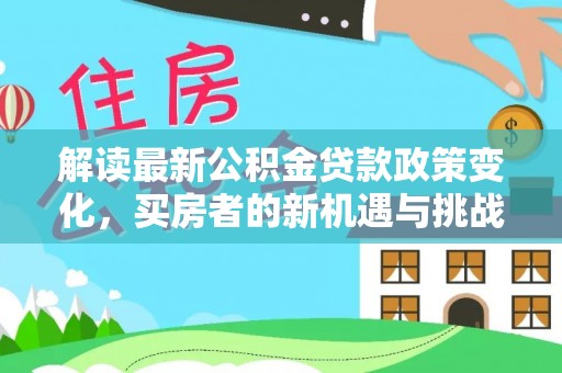 盘山解读最新公积金贷款政策变化，买房者的新机遇与挑战