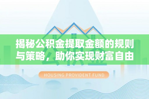 盘山揭秘公积金提取金额的规则与策略，助你实现财富自由