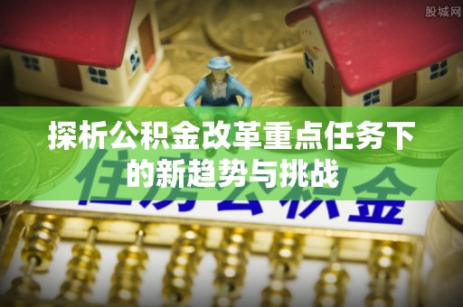 盘山探析公积金改革重点任务下的新趋势与挑战