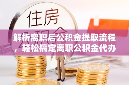 盘山解析离职后公积金提取流程，轻松搞定离职公积金代办提取手续