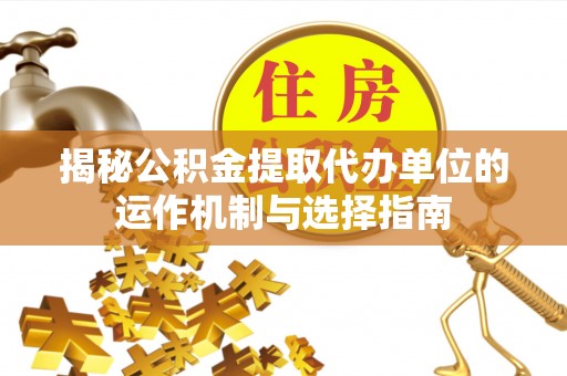 盘山揭秘公积金提取代办单位的运作机制与选择指南