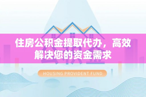 盘山住房公积金提取代办，高效解决您的资金需求