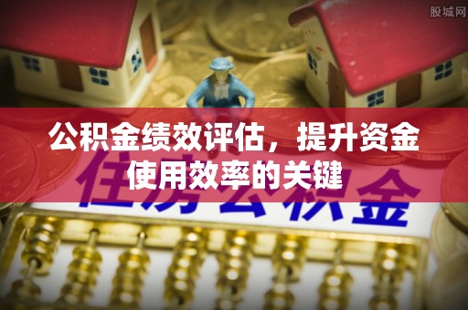 盘山公积金绩效评估，提升资金使用效率的关键
