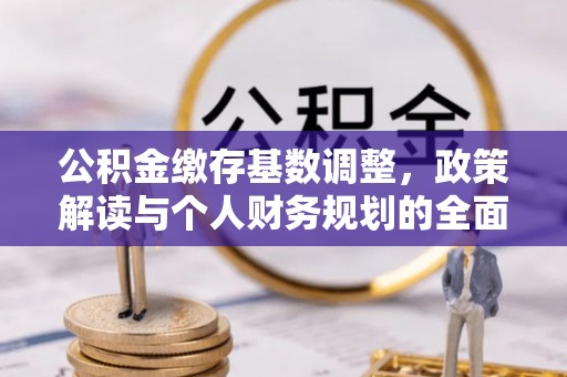 盘山公积金缴存基数调整，政策解读与个人财务规划的全面分析