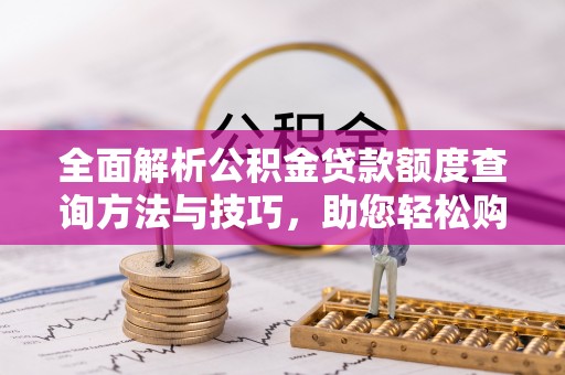 盘山全面解析公积金贷款额度查询方法与技巧，助您轻松购房