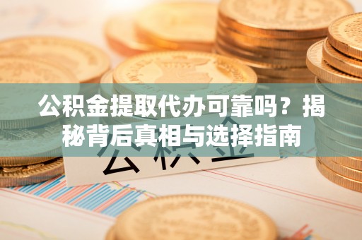 盘山公积金提取代办可靠吗？揭秘背后真相与选择指南