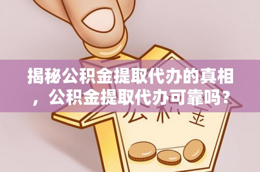 盘山揭秘公积金提取代办的真相，公积金提取代办可靠吗？