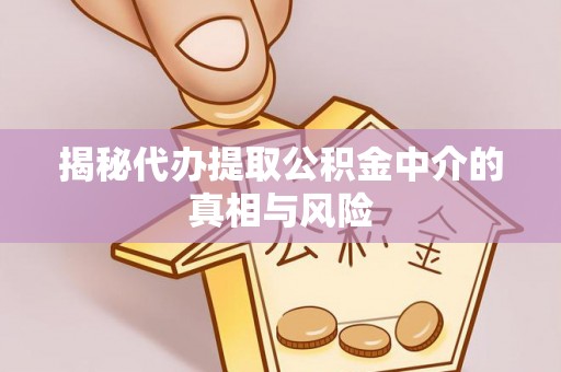 盘山揭秘代办提取公积金中介的真相与风险