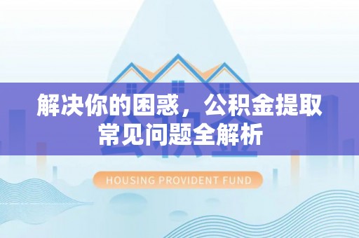 盘山解决你的困惑，公积金提取常见问题全解析
