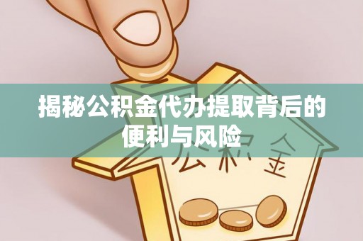盘山揭秘公积金代办提取背后的便利与风险