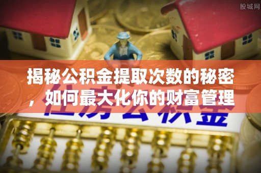盘山揭秘公积金提取次数的秘密，如何最大化你的财富管理