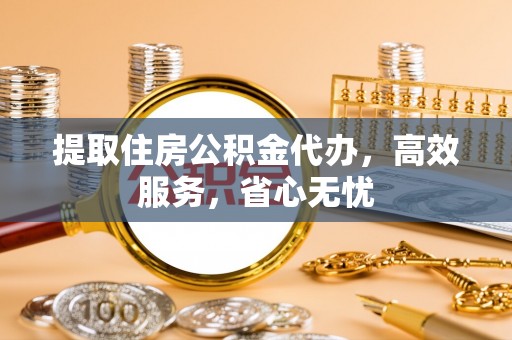 盘山提取住房公积金代办，高效服务，省心无忧