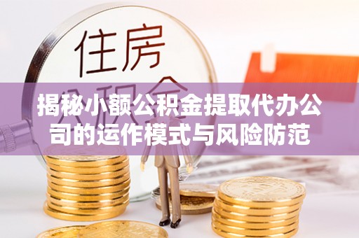 盘山揭秘小额公积金提取代办公司的运作模式与风险防范