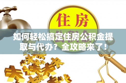 盘山如何轻松搞定住房公积金提取与代办？全攻略来了！